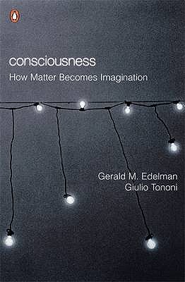 Consciousness: How Matter Becomes Imagination - Edelman, Gerald M, and Tononi, Giulio