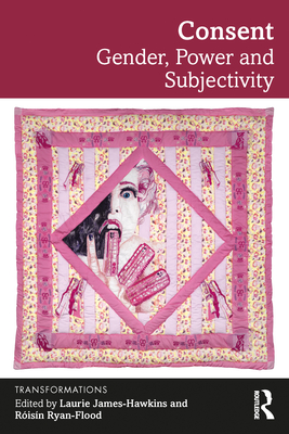 Consent: Gender, Power and Subjectivity - James-Hawkins, Laurie (Editor), and Ryan-Flood, R�is�n (Editor)