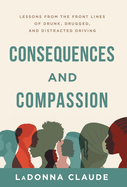 Consequences and Compassion: Lessons from the Front Lines of Drunk, Drugged, and Distracted Driving