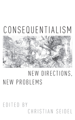 Consequentialism: New Directions, New Problems - Seidel, Christian (Editor)