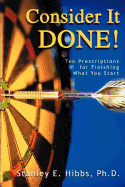 Consider It Done! Ten Prescriptions for Finishing What You Start