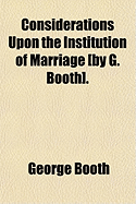 Considerations Upon the Institution of Marriage by G. Booth