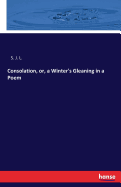 Consolation, Or, a Winter's Gleaning in a Poem