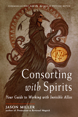 Consorting with Spirits: Your Guide to Working with Invisible Allies - Miller, Jason, and Auryn, Mat (Foreword by)