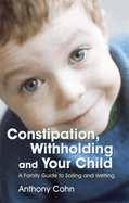 Constipation, Withholding and Your Child: A Family Guide to Soiling and Wetting