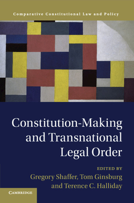 Constitution-Making and Transnational Legal Order - Shaffer, Gregory (Editor), and Ginsburg, Tom (Editor), and Halliday, Terence C (Editor)