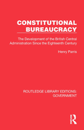 Constitutional Bureaucracy: The Development of the British Central Administration Since the Eighteenth Century