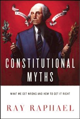 Constitutional Myths: What We Get Wrong and How to Get It Right - Raphael, Ray