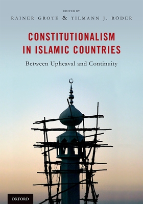Constitutionalism in Islamic Countries: Between Upheaval and Continuity - Grote, Rainer, and R�der, Tilmann