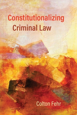 Constitutionalizing Criminal Law - Fehr, Colton