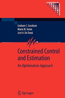 Constrained Control and Estimation: An Optimisation Approach - Goodwin, Graham, and Seron, Mar�a M., and de Don�, Jos� A.