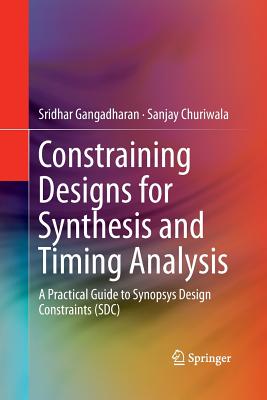 Constraining Designs for Synthesis and Timing Analysis: A Practical Guide to Synopsys Design Constraints (Sdc) - Gangadharan, Sridhar, and Churiwala, Sanjay