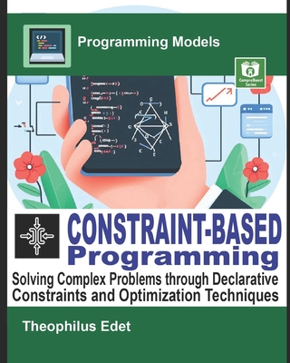 Constraint-Based Programming: Solving Complex Problems through Declarative Constraints and Optimization Techniques - Edet, Theophilus