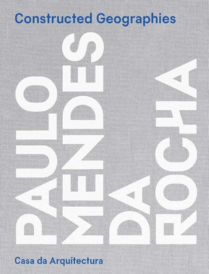 Constructed Geographies: Paulo Mendes da Rocha - Cohen, Jean-Louis (Editor), and Grossman, Vanessa (Editor)