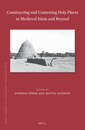 Constructing and Contesting Holy Places in Medieval Islam and Beyond