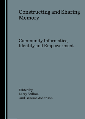 Constructing and Sharing Memory: Community Informatics, Identity and Empowerment - Stillman, Larry (Editor)