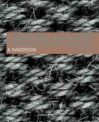 Constructing Architecture: Materials, Processes, Structures. a Handbook - Deplazes, Andrea (Editor)