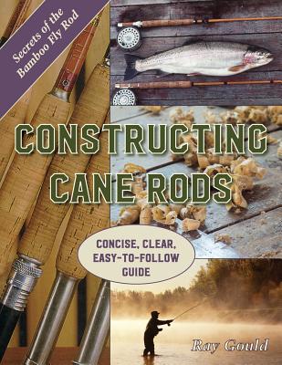 Constructing Cane Rods: Secrets of the Bamboo Fly Rod - Gould, Ray