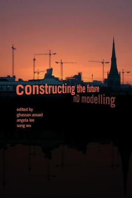 Constructing the Future: nD Modelling - Aouad, Ghassan (Editor), and Lee, Angela (Editor), and Wu, Song (Editor)