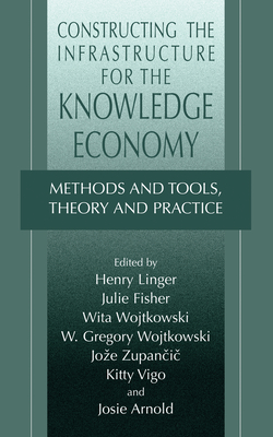 Constructing the Infrastructure for the Knowledge Economy: Methods and Tools, Theory and Practice - Linger, Henry (Editor), and Fisher, Julie (Editor), and Wojtkowski, Wita (Editor)
