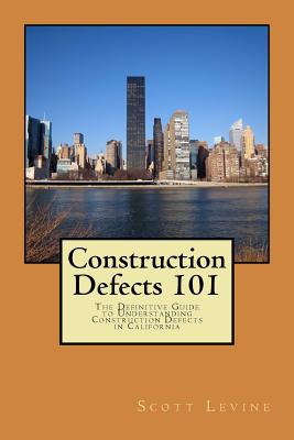 Construction Defects 101: The Definitive Guide to Understanding Construction Defects in California - Levine, Scott D