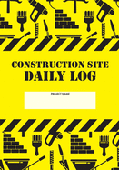 Construction Site Daily Log: Construction Superintendent Daily Log Book - Jobsite Project Management Report, Site Book, Labourer Notebook Diary, Tasks, Schedules