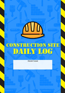 Construction Site Daily Log: Construction Superintendent Daily Log Book - Jobsite Project Management Report, Site Book, Labourer Notebook Diary, Tasks, Schedules