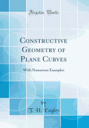 Constructive Geometry of Plane Curves: With Numerous Examples (Classic Reprint)