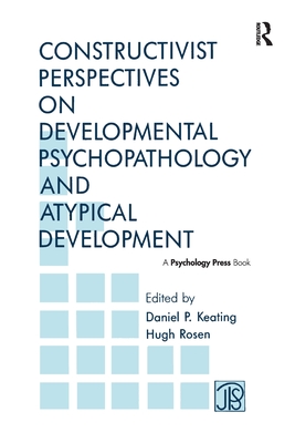 Constructivist Perspectives on Developmental Psychopathology and Atypical Development - Keating, Daniel P. (Editor), and Rosen, Hugh (Editor)
