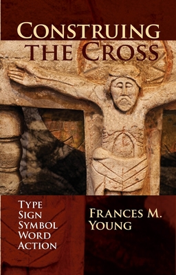 Construing the Cross: Type, Sign, Symbol, Word, Action - Young, Frances