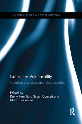 Consumer Vulnerability: Conditions, contexts and characteristics - Hamilton, Kathy (Editor), and Dunnett, Susan (Editor), and Piacentini, Maria (Editor)