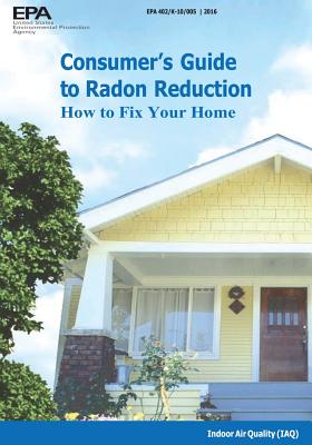 Consumer's Guide to Radon Reduction: How to Fix Your Home - Agency, U S Environmental Protection