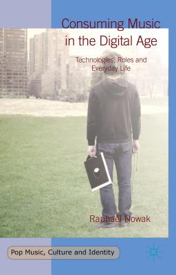 Consuming Music in the Digital Age: Technologies, Roles and Everyday Life - Nowak, Raphael