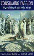 Consuming Passion: Why the Killing of Jesus Really Matters