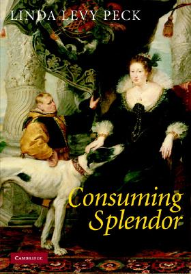 Consuming Splendor - Peck, Linda Levy