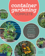 Container Gardening Complete: Creative Projects for Growing Vegetables and Flowers in Small Spaces
