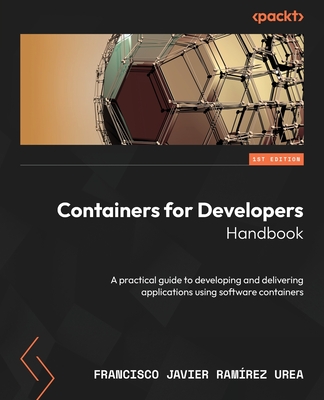 Containers for Developers Handbook: A practical guide to developing and delivering applications using software containers - Urea, Francisco Javier Ram�rez