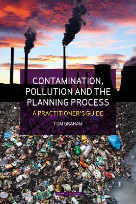 Contamination, Pollution & the Planning Process: A Practitioner's Guide - Graham, Tom