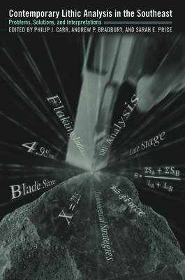 Contemporary Lithic Analysis in the Southeast: Problems, Solutions, and Interpretations - Carr, Philip J (Editor), and Bradbury, Andrew P, Mr. (Contributions by), and Price, Sarah E (Contributions by)