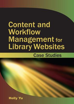 Content and Workflow Management for Library Websites: Case Studies - Yu, Holly (Editor)