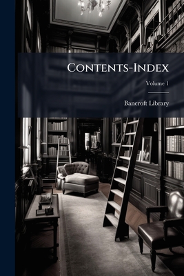 Contents-Index; Volume 1 - Bancroft Library (Creator)