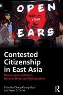 Contested Citizenship in East Asia: Developmental Politics, National Unity, and Globalization