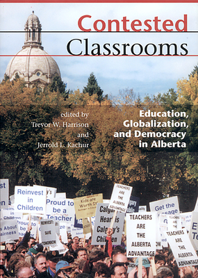 Contested Classrooms: Education, Globalization, and Democracy in Alberta - Harrison, Trevor W (Editor), and Kachur, Jerrold (Editor)