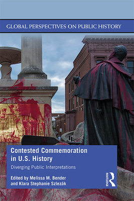 Contested Commemoration in U.S. History: Diverging Public Interpretations - Szlez�k, Klara Stephanie (Editor), and Bender, Melissa M. (Editor)