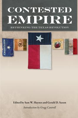 Contested Empire: Rethinking the Texas Revolution - Haynes, Sam W (Editor), and Saxon, Gerald D (Editor), and Cantrell, Gregg, Professor (Introduction by)