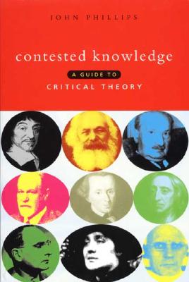 Contested Knowledge: A Guide to Critical Theory - Phillips, John