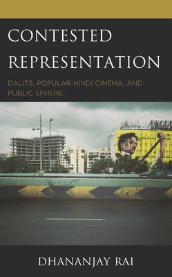Contested Representation: Dalits, Popular Hindi Cinema, and Public Sphere - Rai, Dhananjay