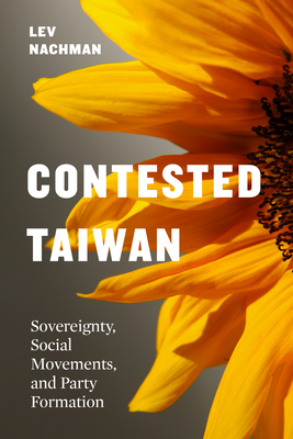 Contested Taiwan: Sovereignty, Social Movements, and Party Formation - Nachman, Lev, and Lin, James (Editor), and Lavely, William (Editor)