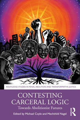 Contesting Carceral Logic: Towards Abolitionist Futures - Coyle, Michael J (Editor), and Nagel, Mechthild (Editor)