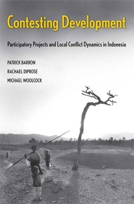 Contesting Development: Participatory Projects and Local Conflict Dynamics in Indonesia - Barron, Patrick, and Diprose, Rachael